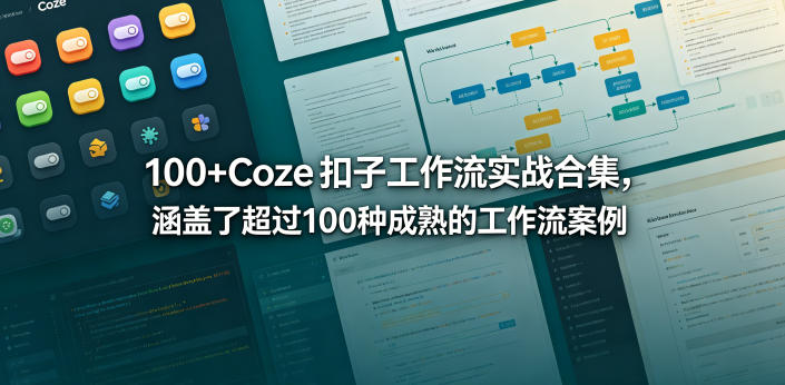 100+Coze扣子工作流实战合集,涵盖了超过100种成熟的工作流案例