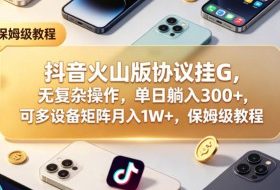 抖音火山版协议挂G，无复杂操作，单日躺入300+，可多设备矩阵月入1W+，保姆级教程【揭秘】