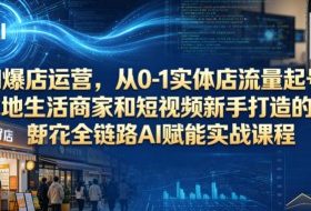 AI爆店运营,从0-1实体店流量起号,本地生活商家和短视频新手打造的全链路AI赋能实战课程