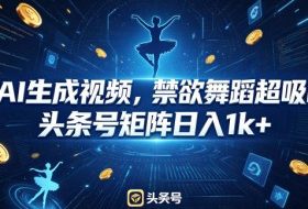 用AI生成视频，禁欲舞蹈超吸睛，头条号矩阵日入1k+