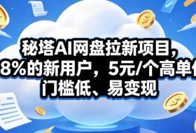 秘塔AI网盘拉新项目,98%的新用户,5元/个高单价,门槛低、易变现
