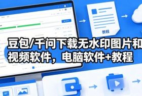 豆包/千问下载无水印图片和视频软件，电脑软件+教程