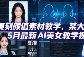 AI复刻颜值素材教学，某大佬5月最新AI美女教学视频，内含4月好物复刻教学