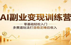AI副业变现训练营：零基础轻松入门，多赛道玩法打造稳定睡后收入