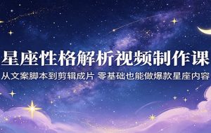 星座性格解析视频制作课：从文案脚本到剪辑成片，零基础也能做爆款星座内容