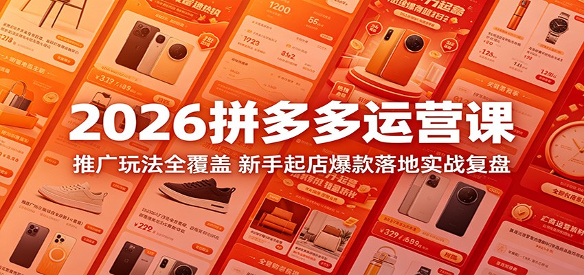 2026拼多多运营课:推广玩法全覆盖,新手起店爆款落地实战复盘 2026拼多多运营课:推广玩法全覆盖,新手起店爆款落地实战复盘