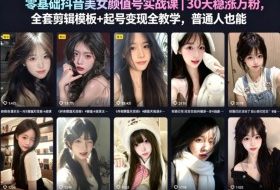 零基础抖音美女颜值号实战课｜30天稳涨万粉，全套剪辑模板+起号变现全教学，普通人也能复制
