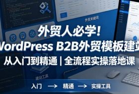 外贸人必学！WordPress B2B外贸模板建站从入门到精通｜全流程实操落地课