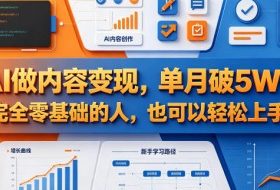 AI做内容变现，单月破5W+，完全零基础的人，也可以轻松上手
