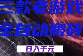 三款游戏全自动打金，日入1k+，全天无人值守，小白轻松操作，长期稳定【揭秘】
