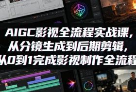 AIGC影视全流程实战课,从分镜生成到后期剪辑,从0到1完成影视制作全流程