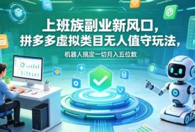 上班族副业新风口，拼多多虚拟类目无人值守玩法，机器人搞定一切月入五位数【揭秘】