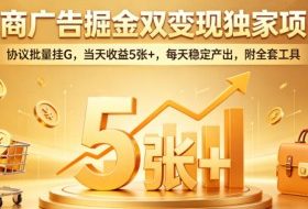 电商广告掘金双变现独家项目，协议批量挂G，当天收益5张+，每天稳定产出，附全套工具【揭秘】