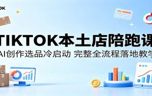TIKTOK本土店陪跑课：AI创作选品冷启动，完整全流程落地教学