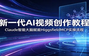 新一代AI视频创作教程：Claude智能大脑赋能，HiggsfieldMCP实操流程