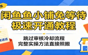 闲鱼鱼小铺免等待极速开通教程：跳过审核冷却流程，完整实操方法直接照搬