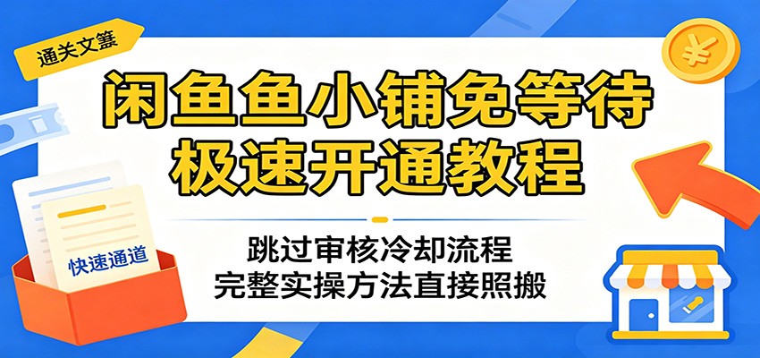 闲鱼鱼小铺免等待极速开通教程:跳过审核冷却流程,完整实操方法直接照搬 闲鱼鱼小铺免等待极速开通教程:跳过审核冷却流程,完整实操方法直接照搬
