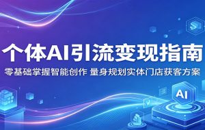 个体AI引流变现指南:零基础掌握智能创作,量身规划实体门店获客方案