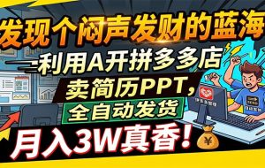 闷声发财的蓝海:利用AI开拼多多店卖简历PPT,全自动发货,月入3W真香