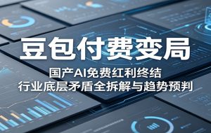 豆包付费变局:国产AI免费红利终结,行业底层矛盾全拆解与趋势预判