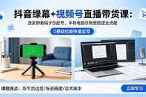 抖音绿幕+视频号直播带货课：居家照着稿子念起号，手机电脑双场景搭建全流程