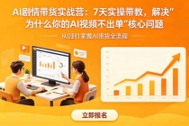 AI剧情带货实战营：7天实操带教，解决“为什么你的AI视频不出单”核心问题