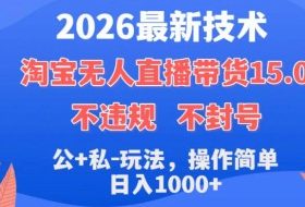 2026最新技术，淘宝无人直播带货15.0，不封号，不违规，公+私玩法，操作简单，日入1k+【揭秘】