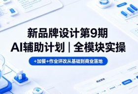 新品牌设计第9期AI辅助计划｜全模块实操+加餐+作业评改从基础到商业落地