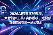 2026AI获客实战课程,三大智能体工具+实体模板,短视频直播同城引流一站式落地
