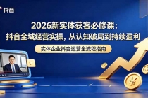 2026新实体获客必修课:抖音全域经营实操,从认知破局到持续盈利
