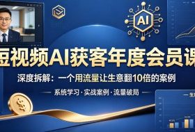 短视频AI获客年度会员课,深度拆解,一个用流量让生意翻10倍的案例
