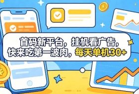 首码新平台，挂G自动看广告，快来吃第一波肉，每天单机30+，可矩阵放大【揭秘】