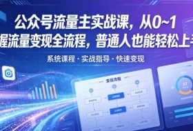 公众号流量主实战课，从0~1掌握流量变现全流程，普通人也能轻松上手