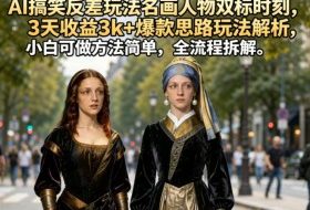 AI搞笑反差玩法名画人物双标时刻，3天收益3k+爆款思路玩法解析，小白可做方法简单，全流程拆解