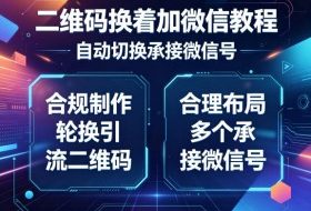 二维码换着加微信教程，自动切换承接微信号，合规制作轮换引流二维码，合理布局多个承接微信号