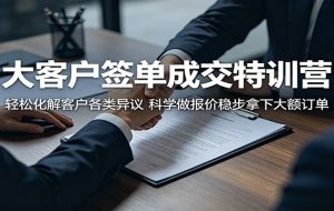 大客户签单成交特训营:轻松化解客户各类异议,科学做报价稳步拿下大额订单