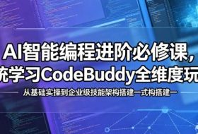 AI智能编程进阶必修课,系统学习CodeBuddy全维度玩法,从基础实操到企业级技能架构搭建一站式精通