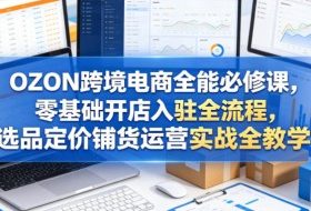 OZON跨境电商全能必修课,零基础开店入驻全流程,选品定价铺货运营实战全教学