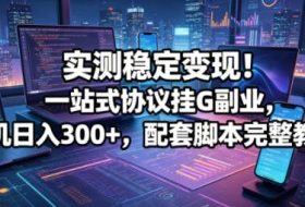 实测稳定变现!一站式协议挂G副业,单机日入300+,配套脚本完整教程【揭秘】