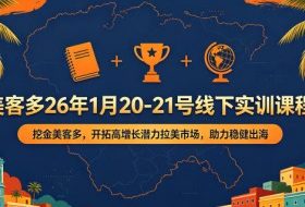 美客多26年1月20-21号线下实训课程,挖金美客多,开拓高增长潜力拉美市场,助力稳健出海