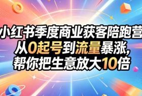 小红书季度商业获客陪跑营,从0起号到流量暴涨,帮你把生意放大10倍