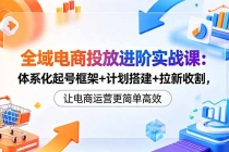 全域电商投放进阶实战课:体系化起号框架+计划搭建+拉新收割,让电商运营更简单高效