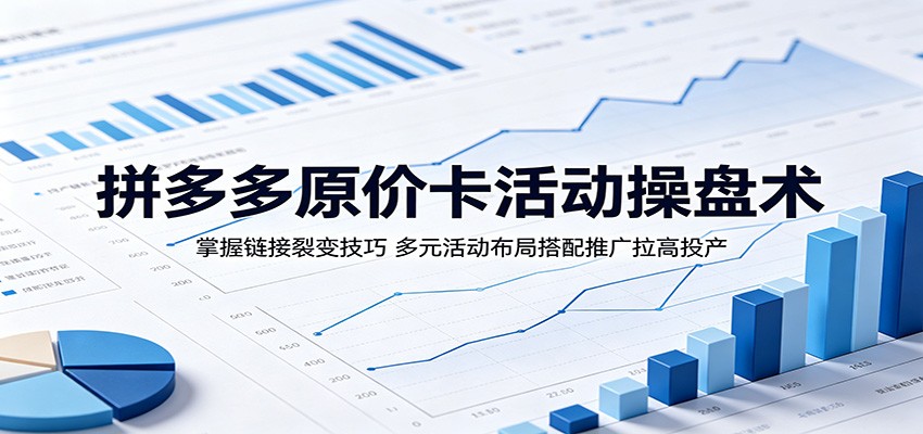 拼多多原价卡活动操盘术:掌握链接裂变技巧,多元活动布局搭配推广拉高投产 拼多多原价卡活动操盘术:掌握链接裂变技巧,多元活动布局搭配推广拉高投产
