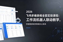 2026飞书多维表格全套实操课程:工作流机器人联动教学,快速搭建高效智能办公体系