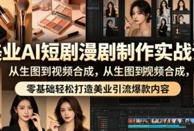 美业AI短剧漫剧制作实战课,从生图到视频合成,零基础轻松打造美业引流爆款内容