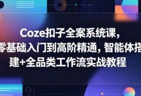 Coze扣子全案系统课，零基础入门到高阶精通，智能体搭建+全品类工作流实战教程