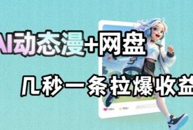 最新AI动态漫+网盘，AI赋能网盘拉新，几秒一条拉爆收益