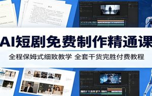 AI短剧免费制作精通课:全程保姆式细致教学,全套干货完胜付费教程