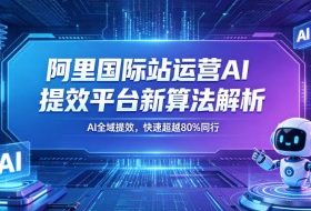 阿里国际站运营AI提效平台新算法解析26年5月新课,AI全域提效,快速超越80%同行