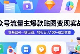 公众号流量主爆款贴图变现实战课,零基础AI一键出图,轻松日入100+稳定收益